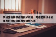 网络营销和哪些新技术有关，网络营销技术的作用包括积极作用和消极作用