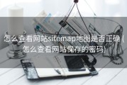 怎么查看网站sitemap地图是否正确 (怎么查看网站保存的密码)