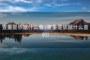 查重是依据什么查 (查重是依据什么查的)