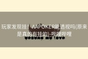 玩家发现挂！AAPOKER能透视吗(原来是真的有挂的)-哔哩哔哩