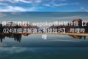 俱乐部教程！wepoker德州软件挂【2024详细讲解确实有挂技巧】-哔哩哔哩