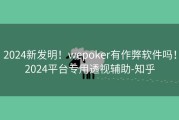 2024新发明！wepoker有作弊软件吗！2024平台专用透视辅助-知乎