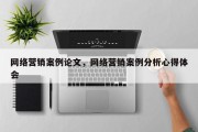 网络营销案例论文，网络营销案例分析心得体会