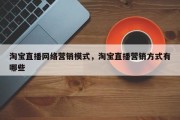 淘宝直播网络营销模式，淘宝直播营销方式有哪些