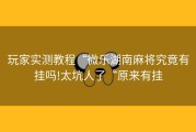 玩家实测教程“微乐湖南麻将究竟有挂吗!太坑人了“原来有挂