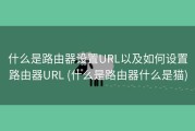 什么是路由器设置URL以及如何设置路由器URL (什么是路由器什么是猫)
