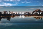 SEO如何挖掘关键词 (seo如何挖掘关键词)