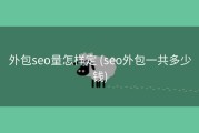 外包seo量怎样定 (seo外包一共多少钱)