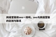 网络营销和seo一样吗，seo与网络营销的区别与联系