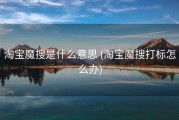 淘宝魔搜是什么意思 (淘宝魔搜打标怎么办)