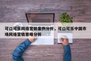 可口可乐网络营销案例分析，可口可乐中国市场网络营销策略分析