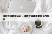 网络营销环境认识，网络营销环境的含义及特点