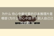 为什么 你心中最好看的日本推理片是哪部 (为什么你心中放不下别人自己已经结婚了)