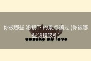 你被哪些 滤镜下 的景点骗过 (你被哪些滤镜吸引)