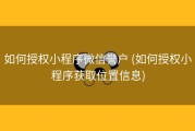 如何授权小程序微信誉户 (如何授权小程序获取位置信息)