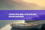 怎样样在两台电脑上共享文件 (怎样样在两台电视投屏)