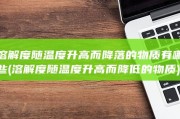 溶解度随温度升高而降落的物质有哪些 (溶解度随温度升高而降低的物质)