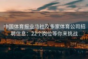 中国体育报业总社及多家体育公司招聘信息：22个岗位等你来挑战