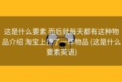这是什么要素 而后就每天都有这种物品介绍 淘宝上搜了一样物品 (这是什么要素英语)