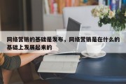 网络营销的基础是发布，网络营销是在什么的基础上发展起来的