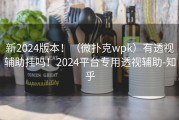 新2024版本！（微扑克wpk）有透视辅助挂吗！2024平台专用透视辅助-知乎