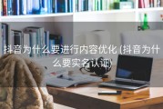 抖音为什么要进行内容优化 (抖音为什么要实名认证)