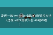 发现一款!wepoker辅助作弊透视方法!(透视)2024爆款平台-哔哩哔哩
