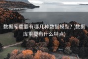 数据库重要有哪几种数据模型? (数据库重要有什么特点)