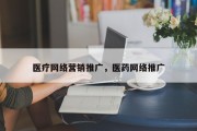 医疗网络营销推广，医药网络推广