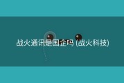 战火通讯是国企吗 (战火科技)