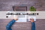 sem跟tem区别，tem和sem哪个更好