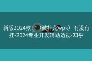 新版2024款！（微扑克wpk）有没有挂-2024专业开发辅助透视-知乎