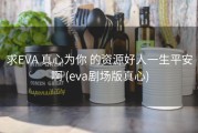 求EVA 真心为你 的资源好人一生平安啊 (eva剧场版真心)