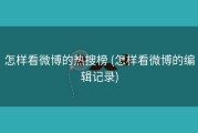 怎样看微博的热搜榜 (怎样看微博的编辑记录)
