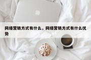 网络营销方式有什么，网络营销方式有什么优势