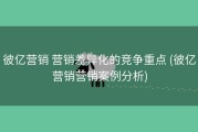 彼亿营销 营销差异化的竞争重点 (彼亿营销营销案例分析)