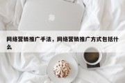 网络营销推广手法，网络营销推广方式包括什么