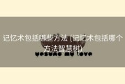 记忆术包括哪些方法 (记忆术包括哪个方法智慧树)