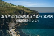 查询关键词密度需要逐个查吗 (查询关键词密码怎么查)
