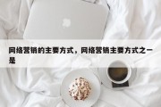 网络营销的主要方式，网络营销主要方式之一是