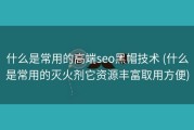 什么是常用的高端seo黑帽技术 (什么是常用的灭火剂它资源丰富取用方便)