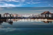 我来教大家!wepoker透视软件挂下载!(透视)2024爆款平台-哔哩哔哩