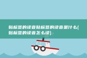 贴标签的读音贴标签的读音是什么 (贴标签的读音怎么读)