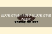 蓝天笔记本是什么牌子 (蓝天笔记本是杂牌吗)