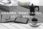 玩家实测教程“君澜娱乐究竟有挂吗!太坑人了“原来有挂