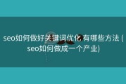 seo如何做好关键词优化 有哪些方法 (seo如何做成一个产业)