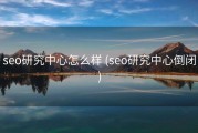 seo研究中心怎么样 (seo研究中心倒闭)