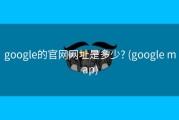 google的官网网址是多少? (google map)