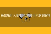 衔接是什么意思 (衔接是什么意思解释)