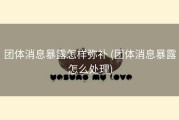团体消息暴露怎样弥补 (团体消息暴露怎么处理)